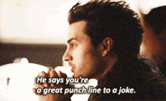 a man says he 's you 're a great punch line to a joke