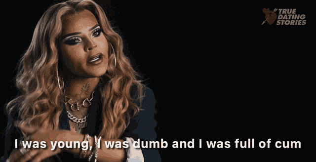 a woman says i was young i was dumb and i was full of cum on a black background