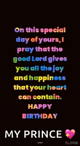 on this special day of yours i pray that the good lord gives you all the joy and happiness that your heart can contain . happy birthday my prince