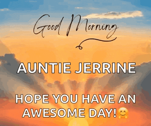auntie jerrine hope you have an awesome day !