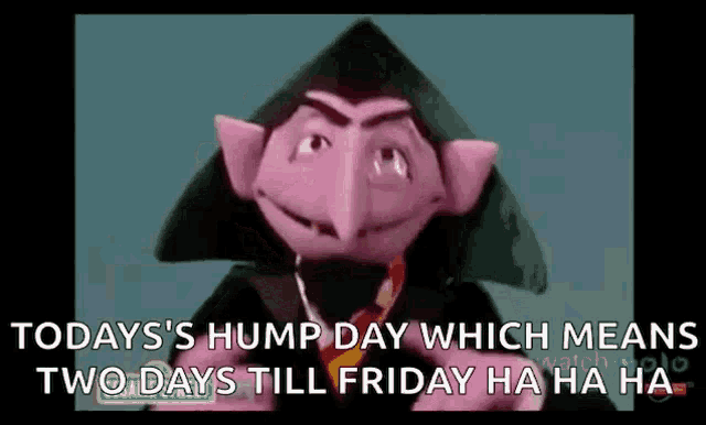 count von count from sesame street is talking about today 's hump day which means two days till friday ha ha ha ha .