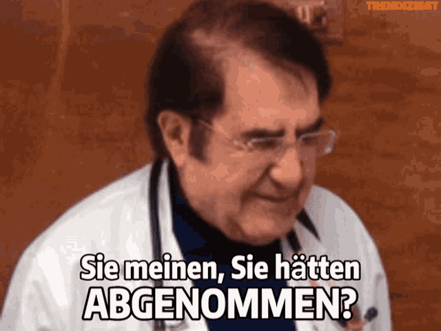 a doctor with a stethoscope around his neck says sie meinen sie hatten abgenommen