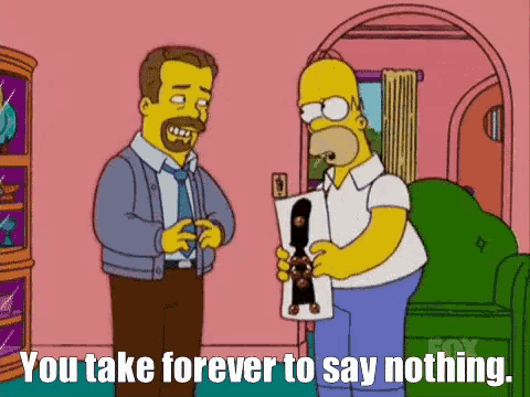 homer simpson is holding a picture of bart simpson and says " you take forever to say nothing .. "