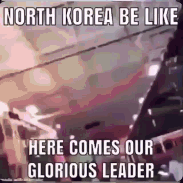 a meme that says `` north korea be like here comes our glorious leader ''