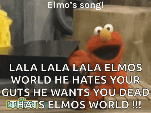 elmo 's song lala lala lala elmos world he hates your guts he wants you dead sea that 's elmos world !!!