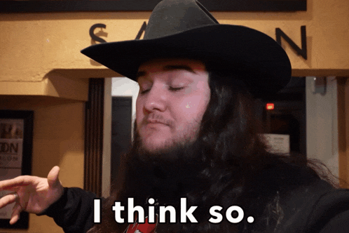 a man with long hair wearing a cowboy hat says " i think so "