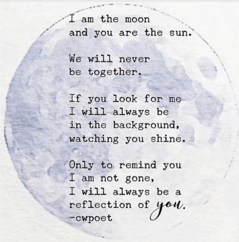 i am the moon and you are the sun we will never be together if you look for me in the background watching you shine