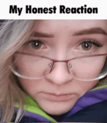a close up of a woman 's face with glasses and the words my honest reaction