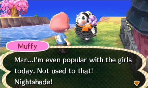 a video game character named muffy says " man i 'm even popular with the girls today not used to that nightshade ! "