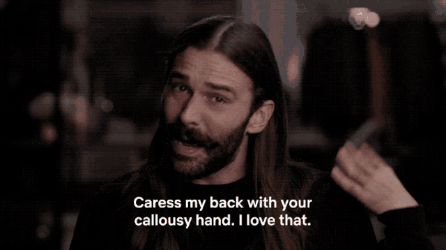 a man with long hair and a beard is saying " caress my back with your callous hand i love that "