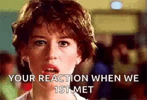 a close up of a woman 's face with the words `` your reaction when we 1st met '' written below her .