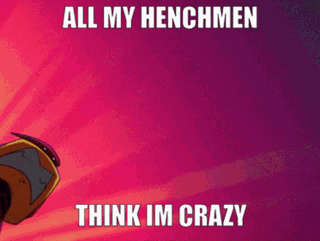 a cartoon character with the words all my henchmen think im crazy on the bottom