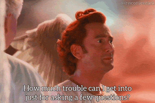 a man with red hair says " how much trouble can i get into just for asking a few questions ? "