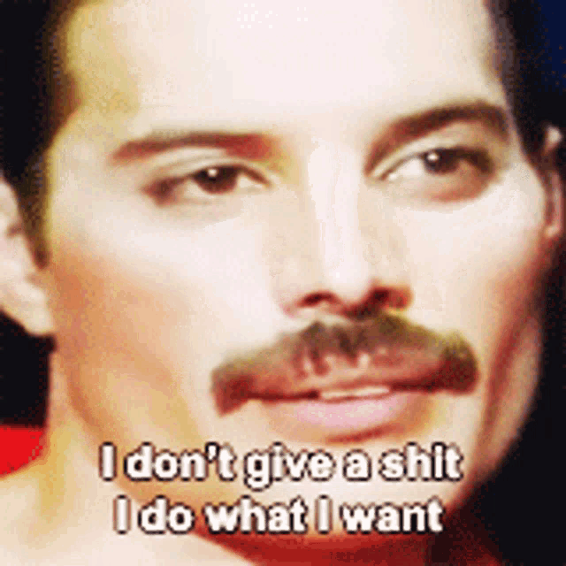 a man with a mustache says i do n't give a shit i do what i want