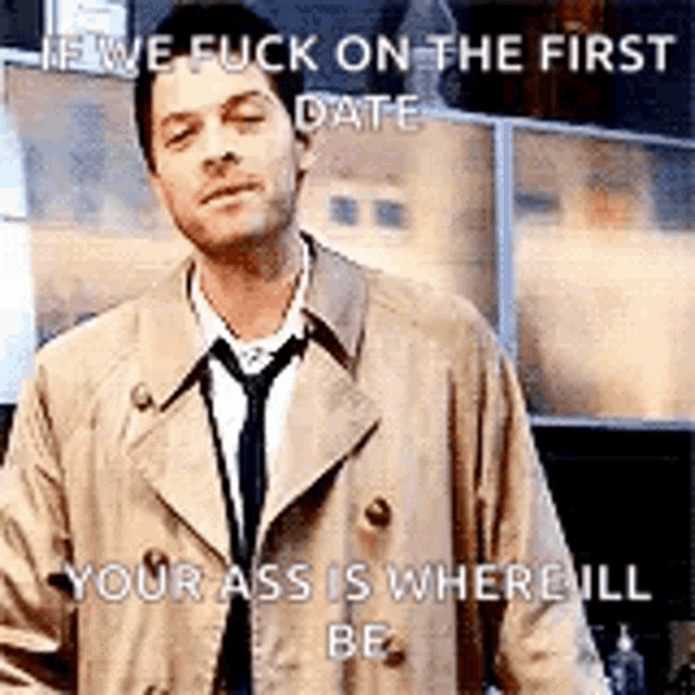 a man in a trench coat and tie is saying `` we fuck on the first date your ass is where it 'll be '' .