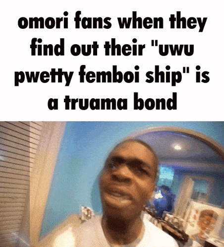 omori fans when they find out their " uwu pwetty femboi ship " is a trauma bond