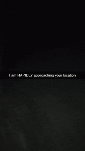 a dark background with the words i am rapidly approaching your location