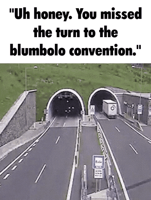 a truck is driving through a tunnel with the words " uh honey you missed the turn to the blumbolo convention "
