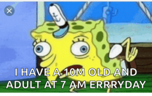 a cartoon of spongebob saying " i have a 10m old and adult at 7 am everyday "