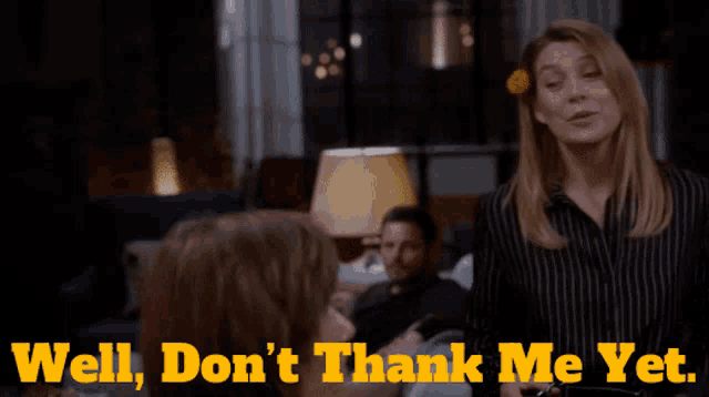 a woman says well don 't thank me yet in front of a group of people