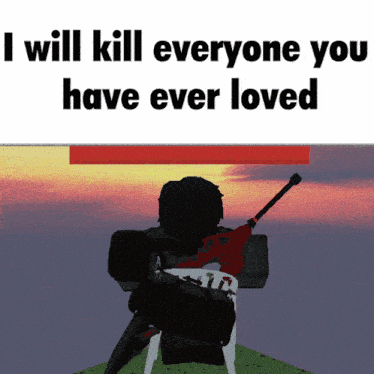 a picture of a person holding a gun with the words " i will kill everyone you have ever loved " above them