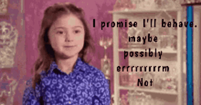 a girl in a blue shirt says i promise i 'll behave maybe possibly errrrrrrm not