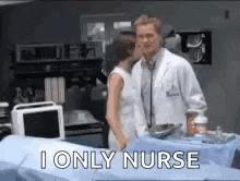 a doctor and nurse are kissing in a hospital room and the nurse is saying i only nurse .
