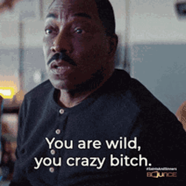 a man says " you are wild you crazy bitch "