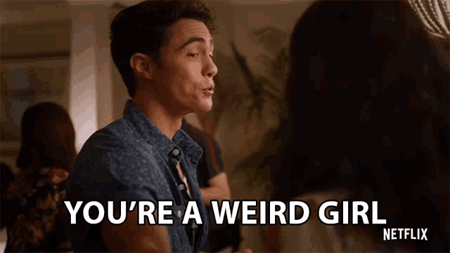 a man says you 're a weird girl while looking at a woman