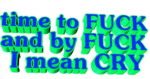 the words time to fuck and by fuck i mean cry are green and blue