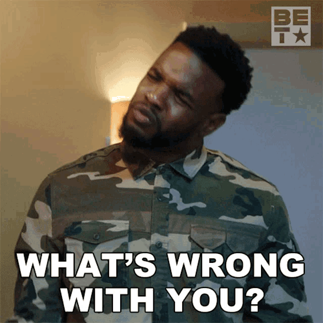 a man in a camouflage shirt is asking what 's wrong with you
