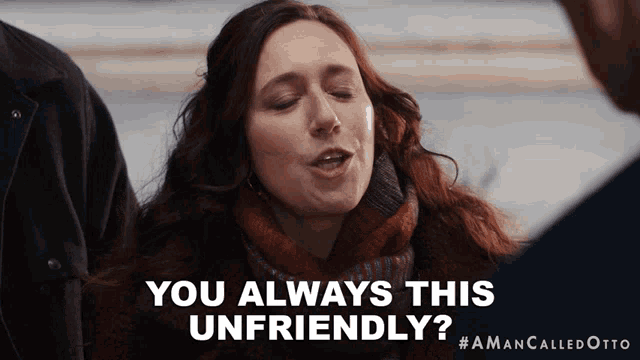 a woman says " you always this unfriendly " in a video