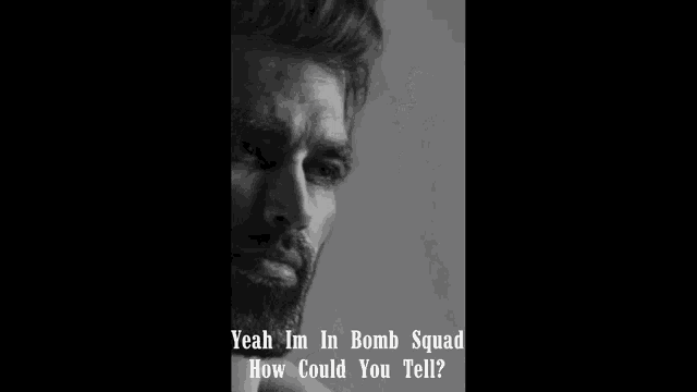 a black and white photo of a man with the words " yeah im in bomb squad how could you tell "