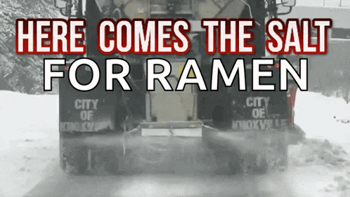 a snow plow that says here comes the salt for ramen on it