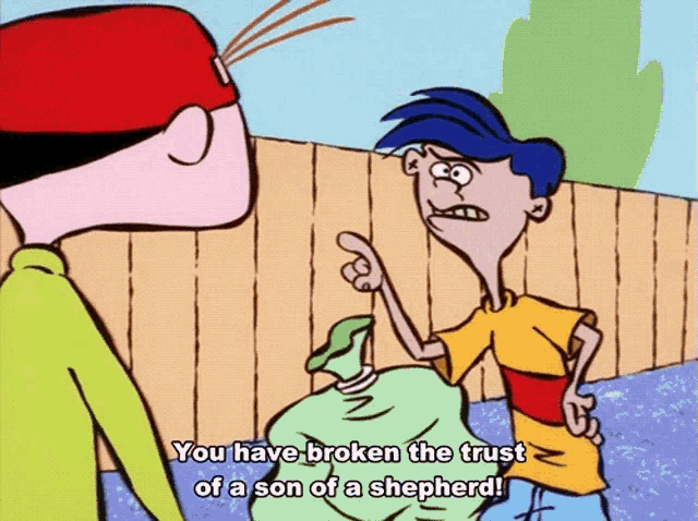 a cartoon character says " you have broken the trust of a son of a shepard "