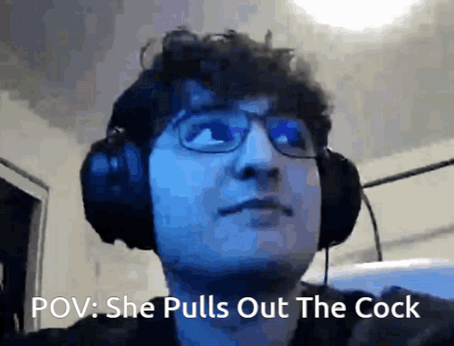 a man wearing headphones with the caption " pov she pulls out the cock "
