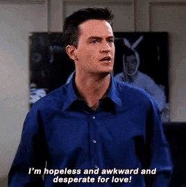 a man in a blue shirt says i 'm hopeless and awkward and desperate for love .