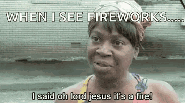 a woman is saying `` when i see fireworks ... i said oh lord jesus it 's a fire ! '' .