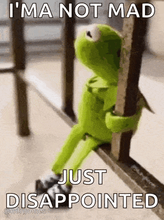 kermit the frog is sitting on a railing and saying `` i 'm a not mad just disappointed '' .