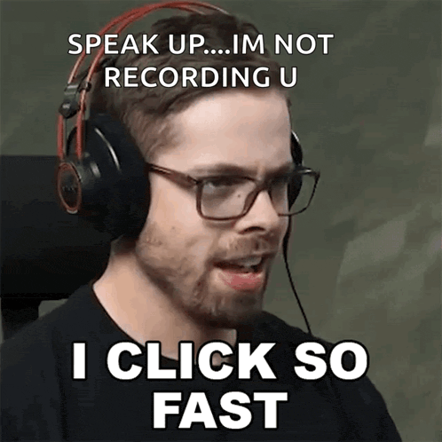 a man wearing headphones says " speak up im not recording u " and " i click so fast "