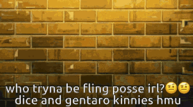 a brick wall with the words who tryna be fling pose irl dice and gentaro kinnes hmu