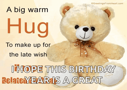 a teddy bear with the words a big warm hug to make up for the late wish i hope this birthday related year is a great