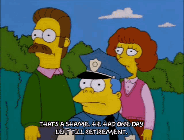 a cartoon character says that 's a shame . he had one day left till retirement .