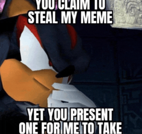 a meme of shadow the hedgehog says you claim to steal my meme yet you present one for me to take