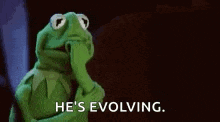 kermit the frog is thinking about something and saying `` he 's evolving . ''