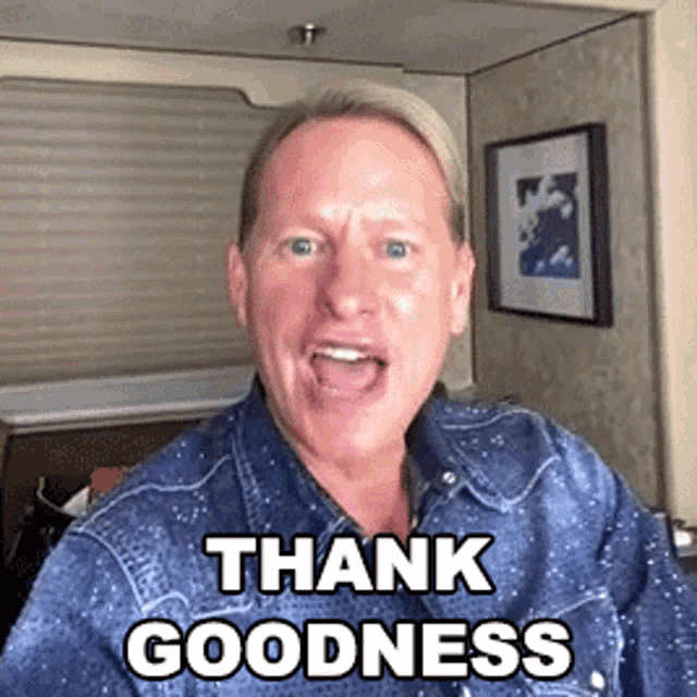 a man in a denim shirt says " thank goodness "