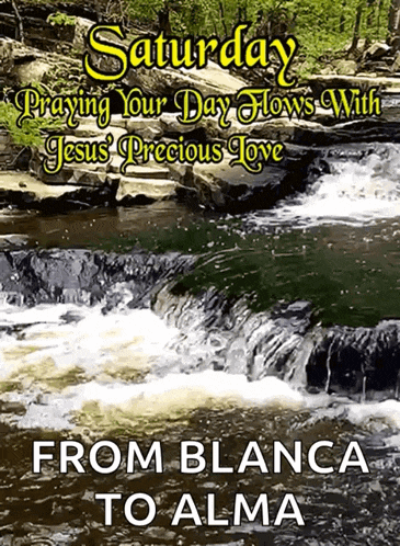 saturday praying your day flows with jesus precious love from bianca to alma