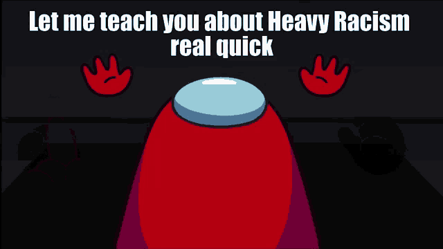 a red among us character with the words let me teach you about heavy racism real quick below it