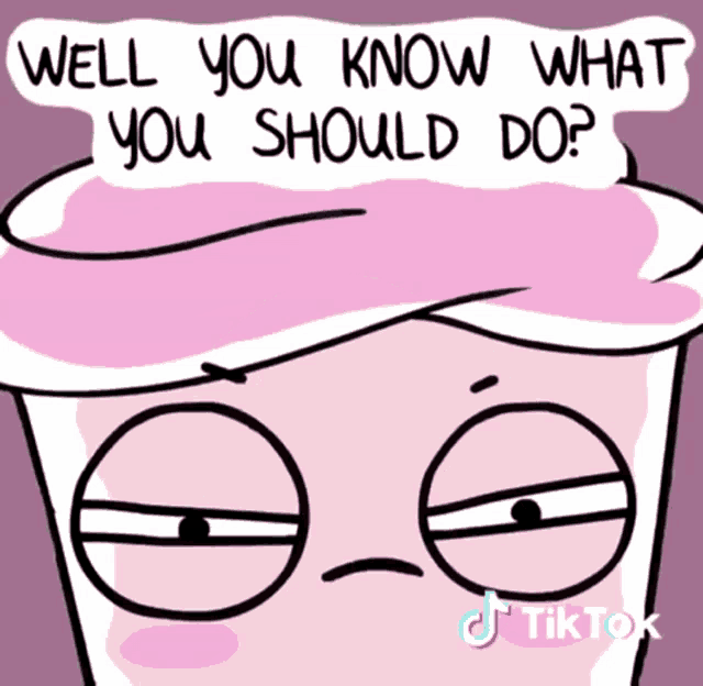 a cartoon of a cup with the words well you know what you should do on top