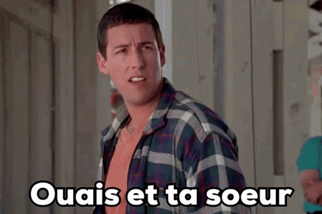 a man in a plaid shirt says ouais et ta soeur in french .